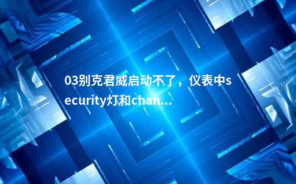 03别克君威启动不了，仪表中security灯和changeoilsoon灯都亮，这是什么原因？