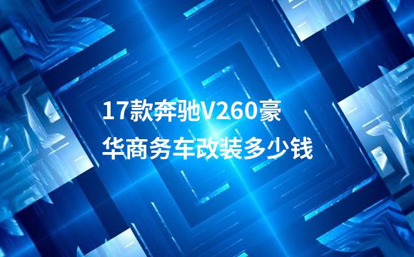 17款奔驰V260豪华商务车改装多少钱