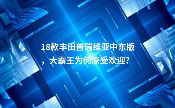 18款丰田普瑞维亚中东版，大霸王为何深受欢迎？
