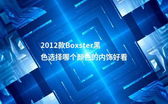 2012款Boxster黑色选择哪个颜色的内饰好看