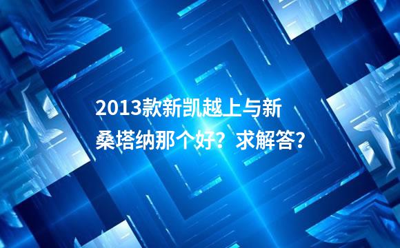 2013款新凯越上与新桑塔纳那个好？求解答？