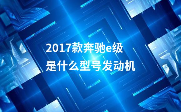 2017款奔驰e级是什么型号发动机