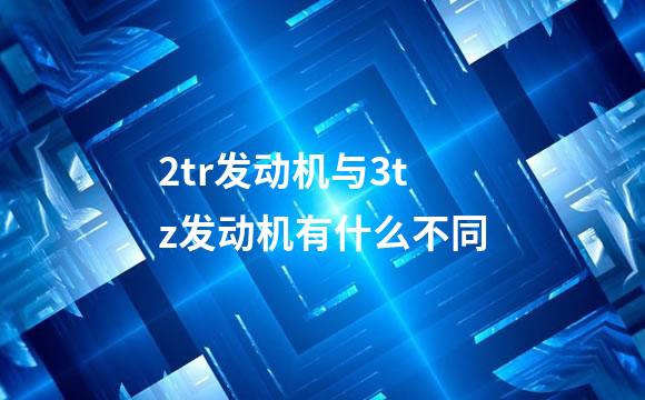 2tr发动机与3tz发动机有什么不同