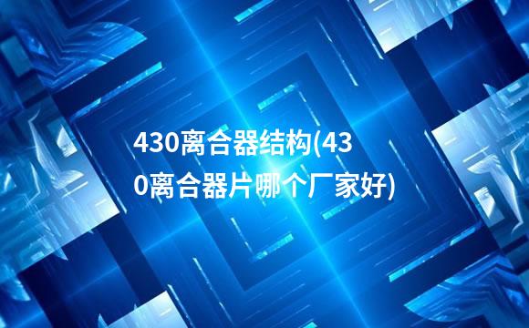 430离合器结构(430离合器片哪个厂家好)