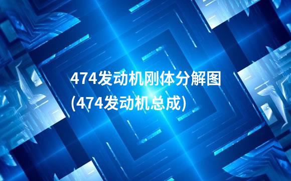 474发动机刚体分解图(474发动机总成)
