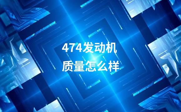 474发动机质量怎么样