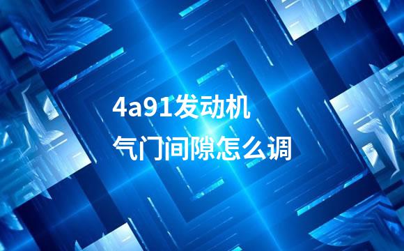 4a91发动机气门间隙怎么调