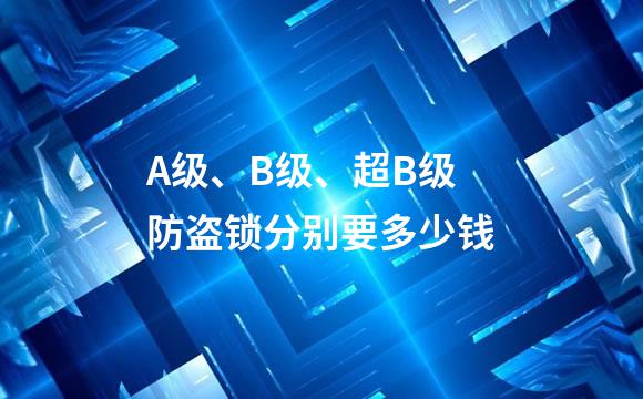 A级、B级、超B级防盗锁分别要多少钱