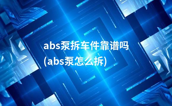 abs泵拆车件靠谱吗(abs泵怎么拆)