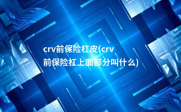 crv前保险杠皮(crv前保险杠上面部分叫什么)