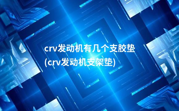 crv发动机有几个支胶垫(crv发动机支架垫)