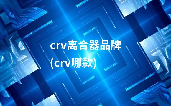 crv离合器品牌(crv哪款)