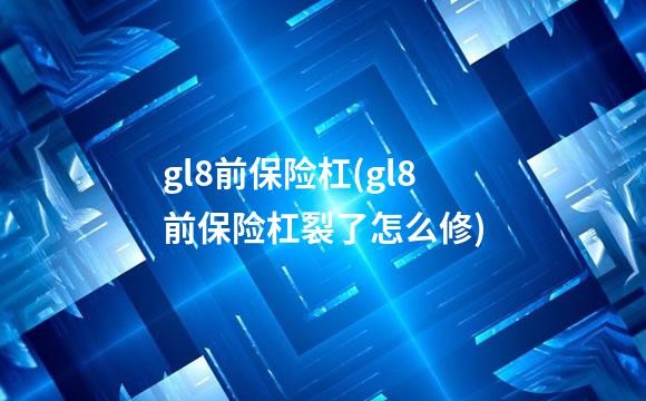 gl8前保险杠(gl8前保险杠裂了怎么修)