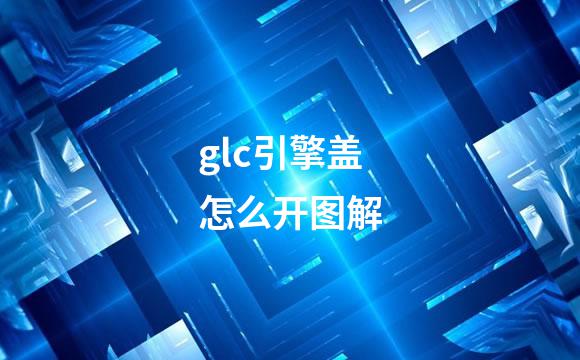 glc引擎盖怎么开图解