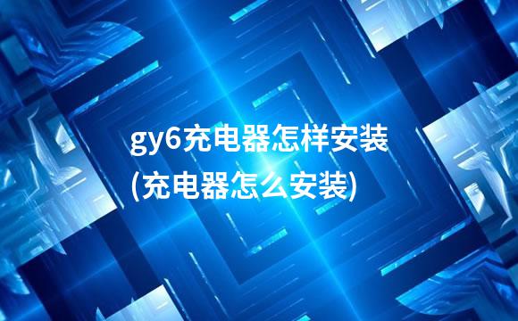 gy6充电器怎样安装(充电器怎么安装)