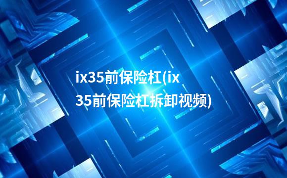 ix35前保险杠(ix35前保险杠拆卸视频)