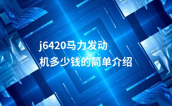 j6420马力发动机多少钱的简单介绍