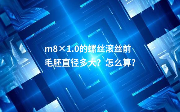 m8×1.0的螺丝滚丝前毛胚直径多大？怎么算？