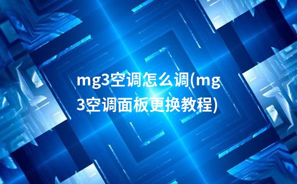 mg3空调怎么调(mg3空调面板更换教程)