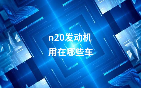 n20发动机用在哪些车