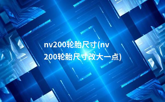 nv200轮胎尺寸(nv200轮胎尺寸改大一点)