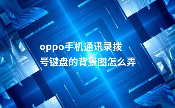 oppo手机通讯录拨号键盘的背景图怎么弄