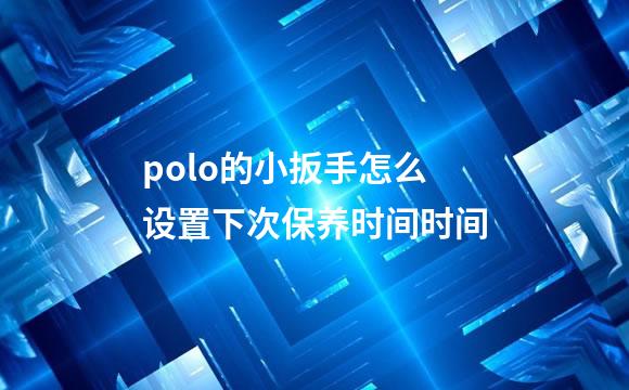 polo的小扳手怎么设置下次保养时间时间