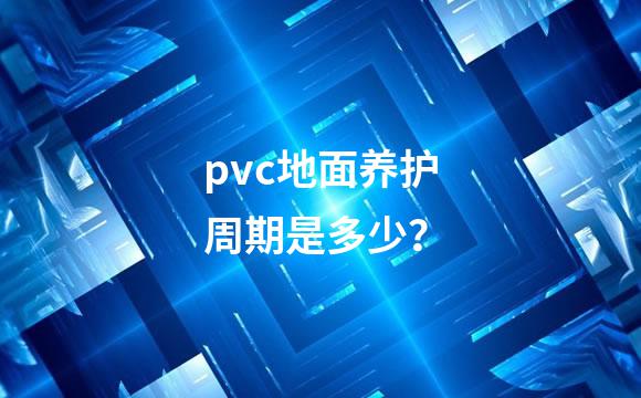 pvc地面养护周期是多少？
