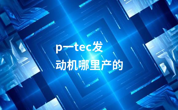 p一tec发动机哪里产的