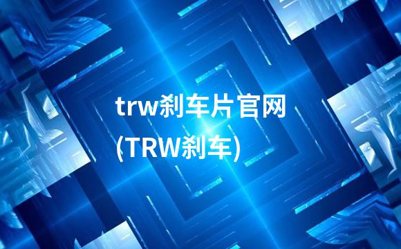 trw刹车片官网(TRW刹车)