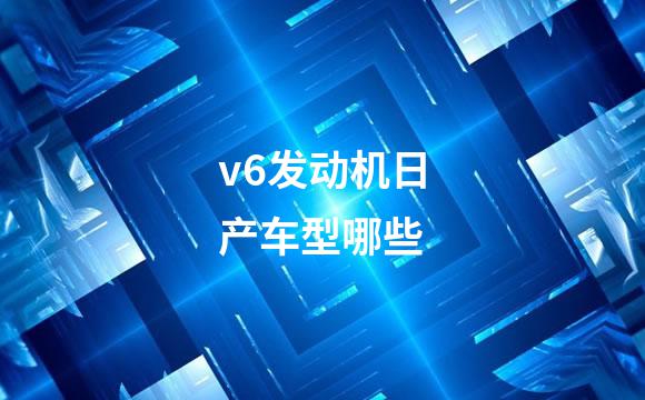 v6发动机日产车型哪些