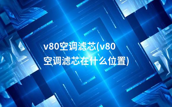 v80空调滤芯(v80空调滤芯在什么位置)