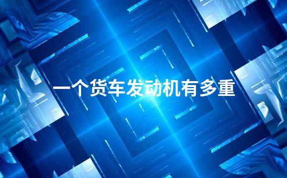 一个货车发动机有多重