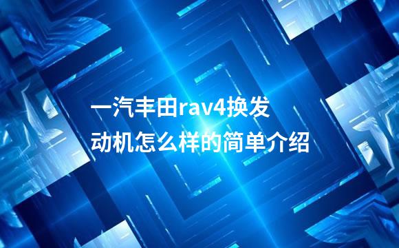 一汽丰田rav4换发动机怎么样的简单介绍