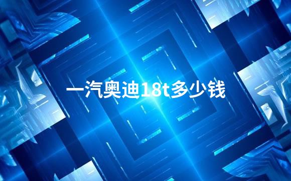 一汽奥迪18t多少钱