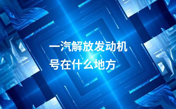 一汽解放发动机号在什么地方