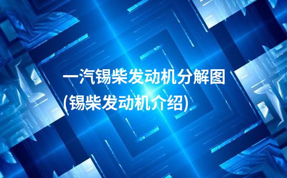 一汽锡柴发动机分解图(锡柴发动机介绍)
