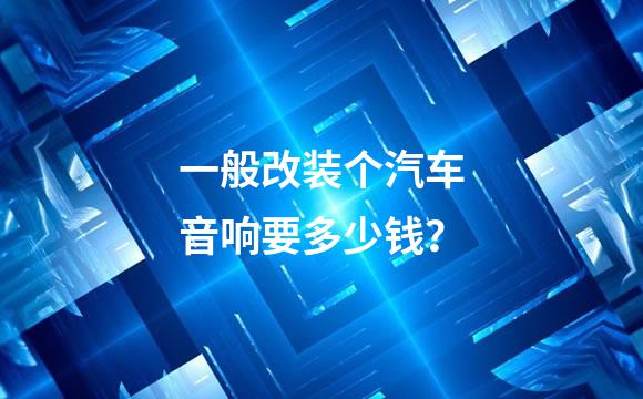 一般改装个汽车音响要多少钱？