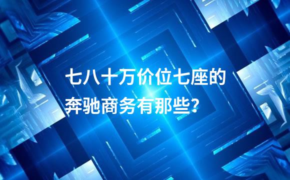 七八十万价位七座的奔驰商务有那些？