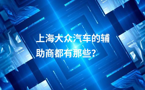 上海大众汽车的辅助商都有那些？
