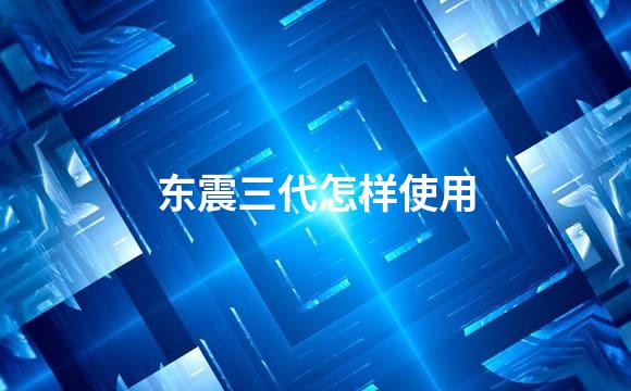 东震三代怎样使用