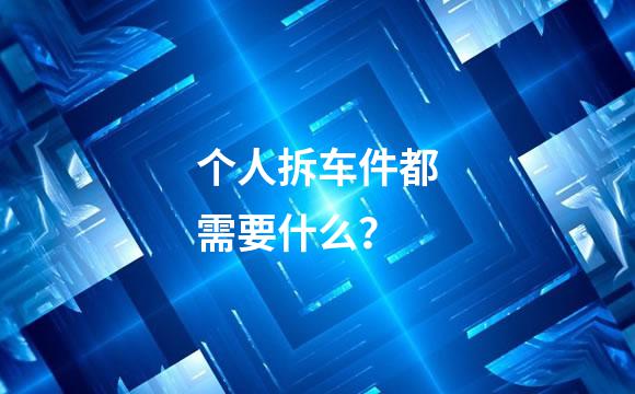 个人拆车件都需要什么？