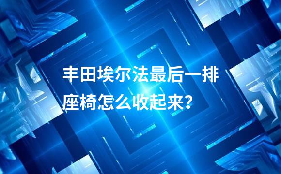 丰田埃尔法最后一排座椅怎么收起来？