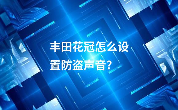 丰田花冠怎么设置防盗声音？