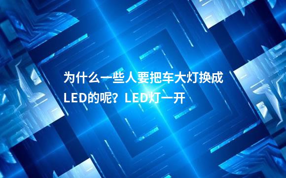 为什么一些人要把车大灯换成LED的呢？LED灯一开