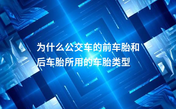 为什么公交车的前车胎和后车胎所用的车胎类型