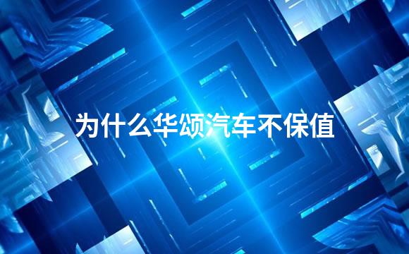 为什么华颂汽车不保值
