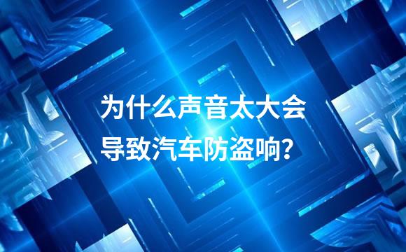 为什么声音太大会导致汽车防盗响？