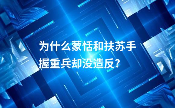 为什么蒙恬和扶苏手握重兵却没造反？