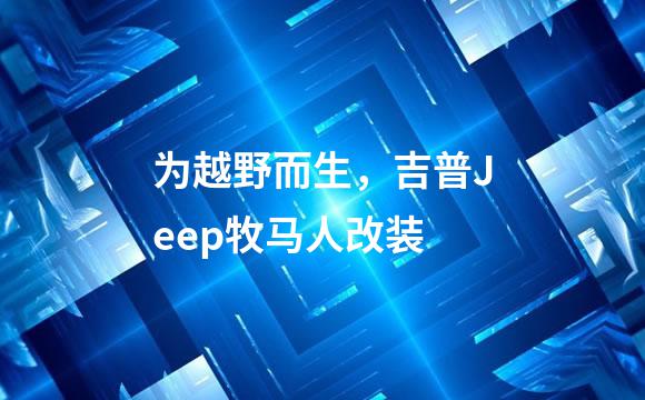 为越野而生，吉普Jeep牧马人改装